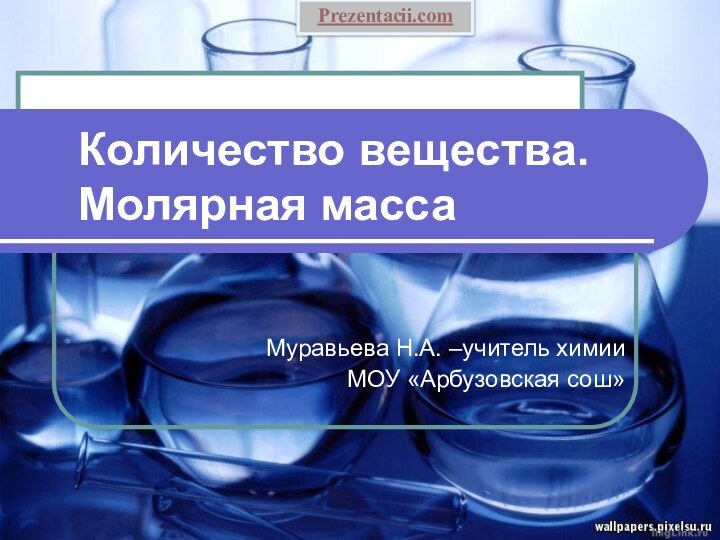 Количество вещества. Молярная массаМуравьева Н.А. –учитель химии МОУ «Арбузовская сош»Prezentacii.com