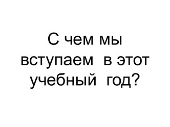 С чем мы вступаем в этот учебный год?