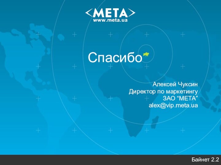 СпасибоАлексей ЧуксинДиректор по маркетингуЗАО “МЕТА”alex@vip.meta.uaБайнет 2.2