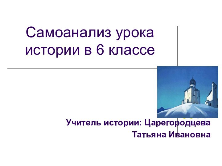 Самоанализ урока истории в 6 классеУчитель истории: Царегородцева Татьяна Ивановна