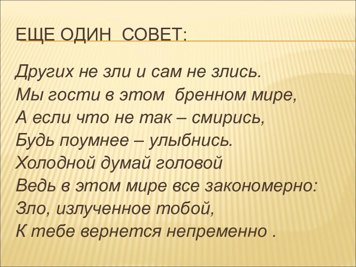 ЕЩЕ ОДИН СОВЕТ:Других не зли и сам не злись.Мы гости в этом