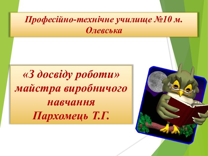 Професійно-технічне училище №10 м.Олевська«З досвіду роботи»майстра виробничого навчання Пархомець Т.Г.