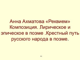 Анна Ахматова Реквием Композиция. Лирическое и эпическое в поэме .Крестный путь русского народа в поэме