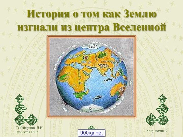 Габайдулина Л.И.Гимназия 1567История о том как Землю изгнали из центра Вселенной