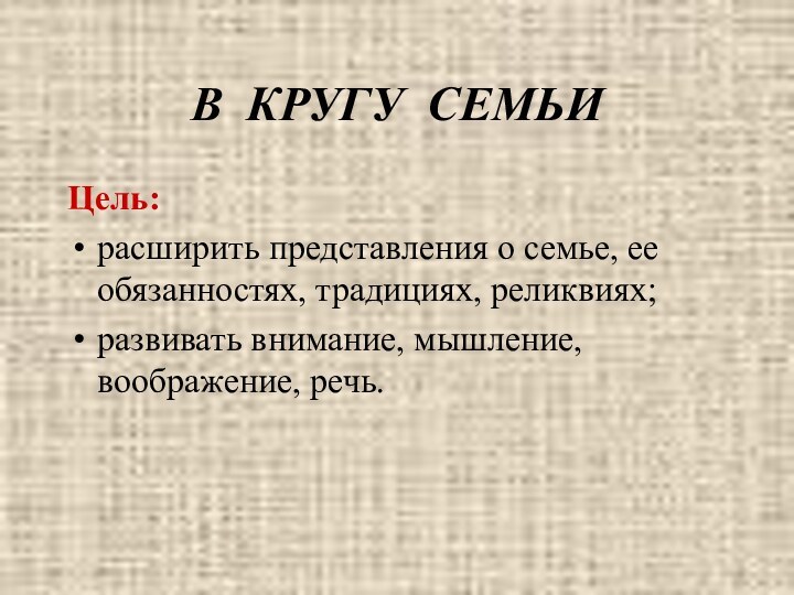 В КРУГУ СЕМЬИЦель: расширить представления о семье, ее обязанностях, традициях, реликвиях;развивать внимание,