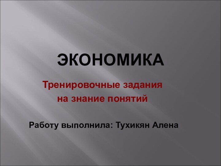 ЭКОНОМИКА  Тренировочные задания на знание понятий Работу выполнила: Тухикян Алена