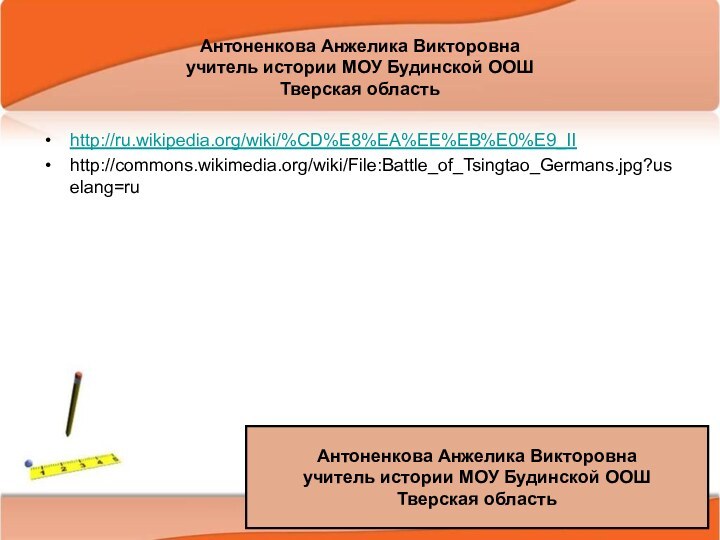 12/26/2021Антоненкова А.В. МОУ Будинская ООШАнтоненкова Анжелика Викторовнаучитель истории МОУ Будинской ООШТверская областьhttp://ru.wikipedia.org/wiki/%CD%E8%EA%EE%EB%E0%E9_IIhttp://commons.wikimedia.org/wiki/File:Battle_of_Tsingtao_Germans.jpg?uselang=ruАнтоненкова