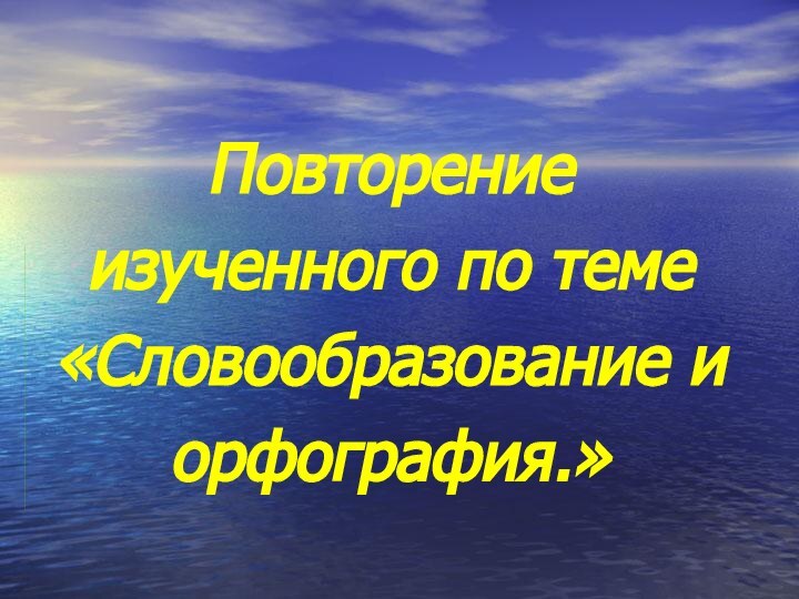 Повторение изученного по теме «Словообразование и орфография.»