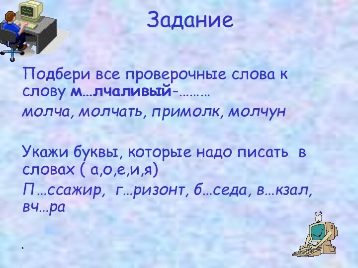 *Задание Подбери все проверочные слова к слову м…лчаливый-………молча, молчать, примолк, молчунУкажи буквы,