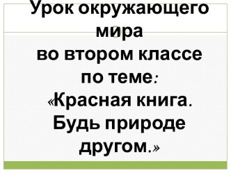 Урок окружающего мира во втором классе по теме:Красная книга. Будь природе другом.