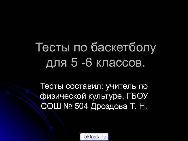 Тесты по баскетболу для 5 -6 классов.Тесты составил: учитель по физической культуре,