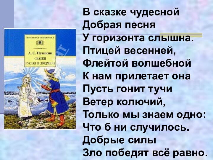 В сказке чудесной Добрая песняУ горизонта слышна.Птицей весенней,Флейтой волшебнойК нам прилетает она.Пусть