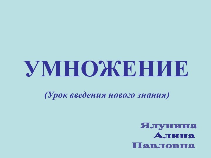 УМНОЖЕНИЕ(Урок введения нового знания)  Ялунина    АлинаПавловнаМОУ 