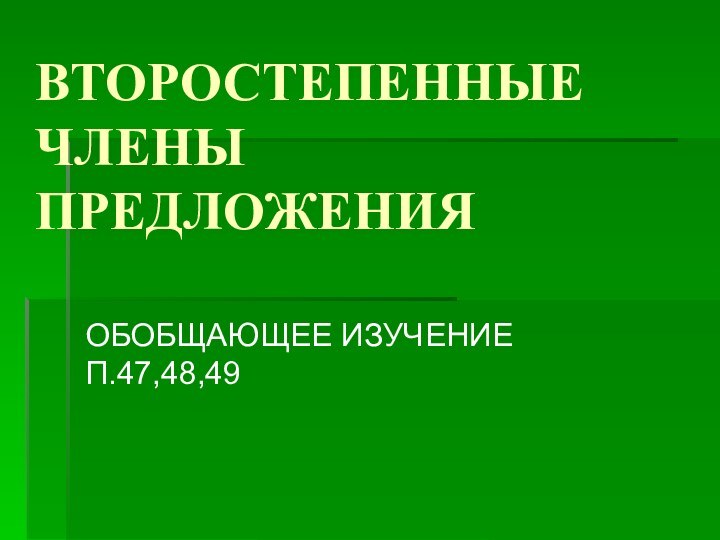 ВТОРОСТЕПЕННЫЕ ЧЛЕНЫ ПРЕДЛОЖЕНИЯОБОБЩАЮЩЕЕ ИЗУЧЕНИЕ П.47,48,49