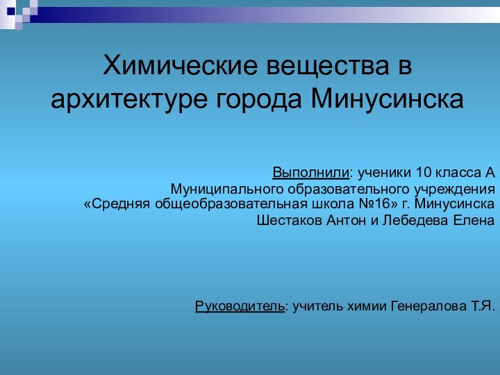 Химические вещества в архитектуре города МинусинскаВыполнили: ученики 10 класса АМуниципального образовательного учреждения