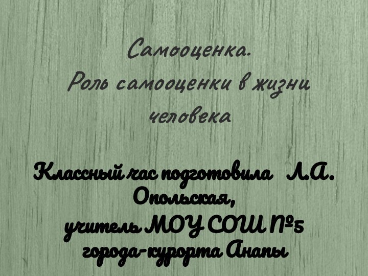 Самооценка.  Роль самооценки в жизни человекаКлассный час подготовила  Л.А.Опольская,