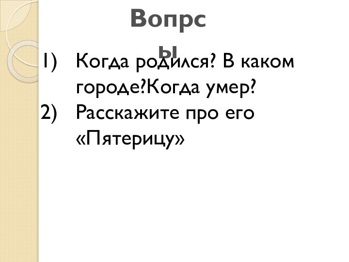 ВопрсыКогда родился? В каком городе?Когда умер?Расскажите про его «Пятерицу»