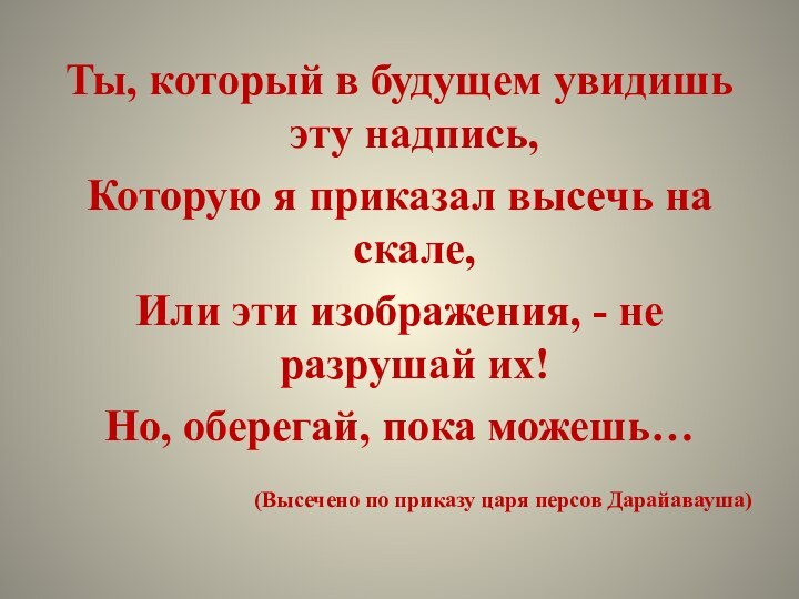 Ты, который в будущем увидишь эту надпись, Которую я приказал высечь на