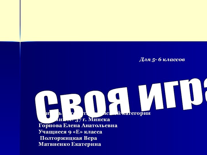 Своя игра Учитель математики высшей категории гимназии № 37 г. МинскаГорнова Елена