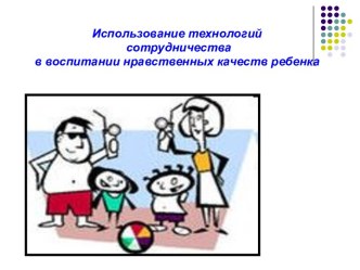 Использование технологий сотрудничества в воспитании нравственных качеств ребенка