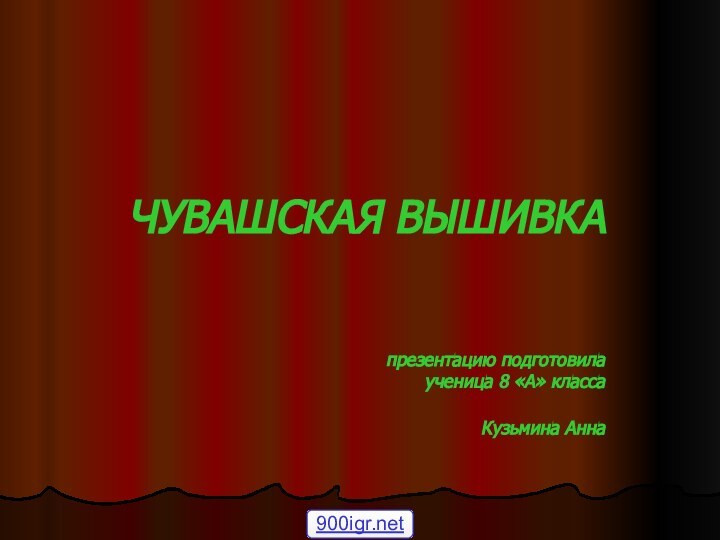 ЧУВАШСКАЯ ВЫШИВКА   презентацию подготовила ученица 8 «А» класса Кузьмина Анна