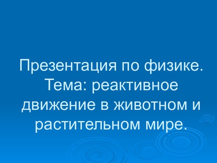 Презентация по физике. Тема: реактивное движение в животном и растительном мире.