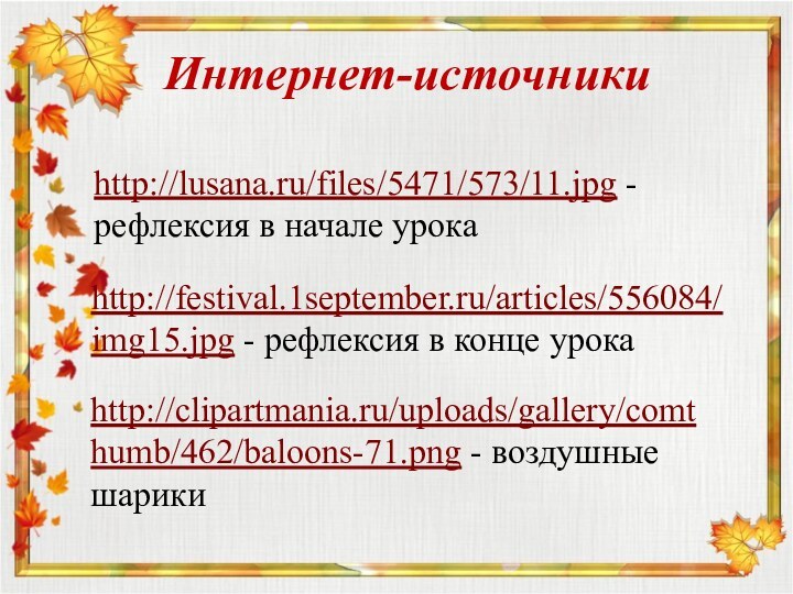 Интернет-источникиhttp://lusana.ru/files/5471/573/11.jpg - рефлексия в начале урокаhttp://festival.1september.ru/articles/556084/img15.jpg - рефлексия в конце урокаhttp://clipartmania.ru/uploads/gallery/comthumb/462/baloons-71.png - воздушные шарики