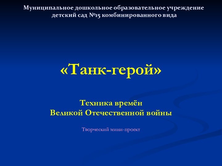 Муниципальное дошкольное образовательное учреждение  детский сад №15 комбинированного вида «Танк-герой»Техника времён