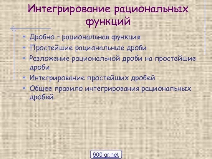 Интегрирование рациональных функцийДробно – рациональная функцияПростейшие рациональные дробиРазложение рациональной дроби на простейшие