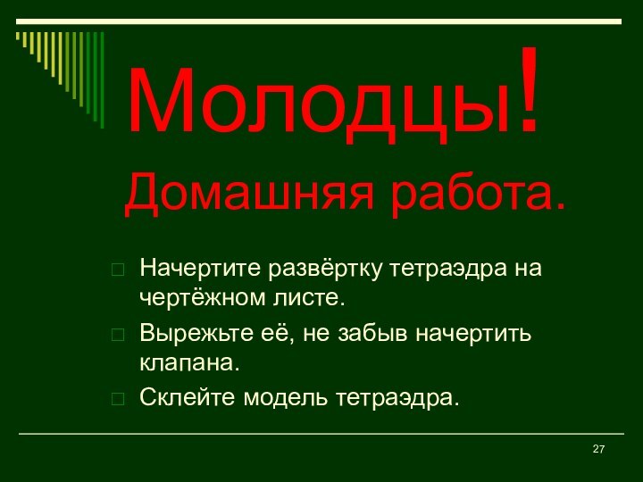 Молодцы! Домашняя работа.Начертите развёртку тетраэдра на чертёжном листе.Вырежьте её, не забыв начертить клапана.Склейте модель тетраэдра.