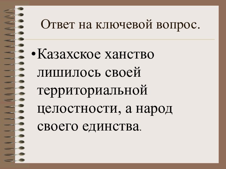 Ответ на ключевой вопрос.Казахское ханство лишилось своей территориальной целостности, а народ своего единства.