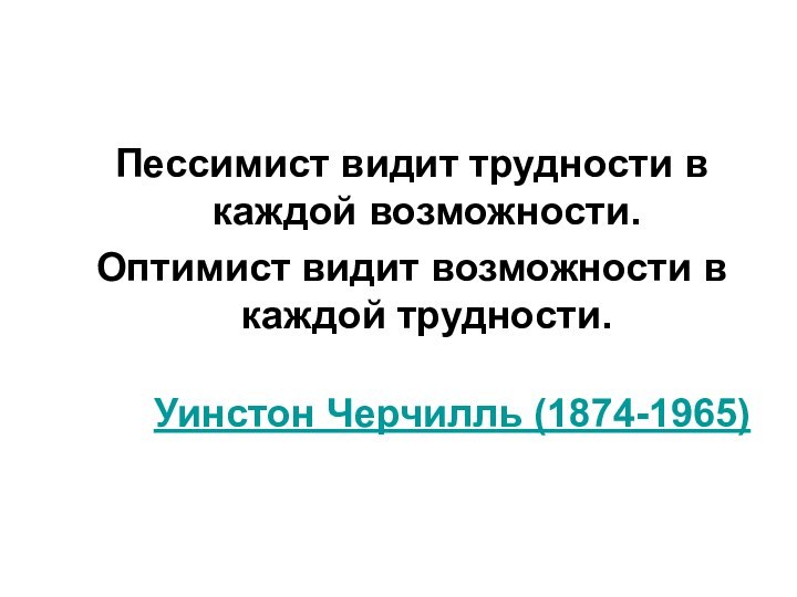 Пессимист видит трудности в каждой возможности. Оптимист видит возможности в каждой трудности.