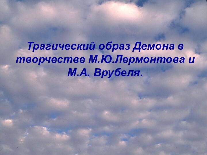 Трагический образ Демона в творчестве М.Ю.Лермонтова и М.А. Врубеля.