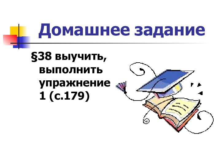 Домашнее задание§38 выучить, выполнить упражнение 1 (с.179)