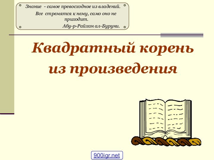 Квадратный корень из произведения Знание - самое превосходное из владений.