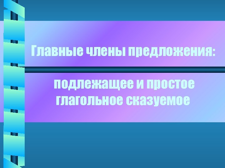 Главные члены предложения:   подлежащее и простое глагольное сказуемое