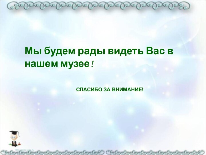 Мы будем рады видеть Вас в нашем музее!СПАСИБО ЗА ВНИМАНИЕ!