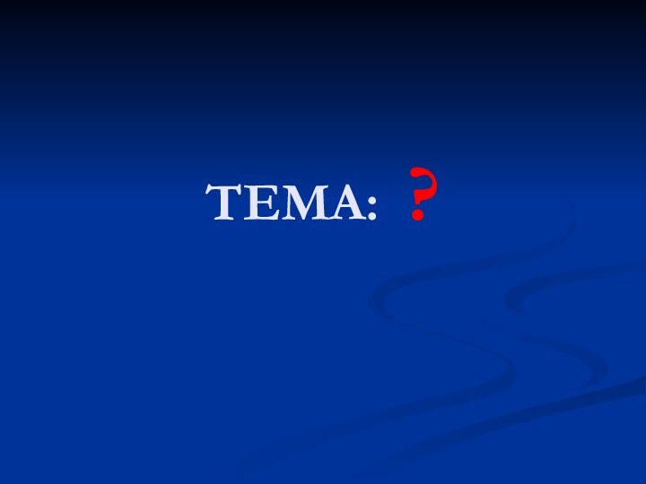 ТЕМА: ?