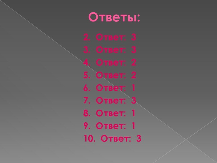 Ответы:		2. Ответ: 3		3. Ответ: 3		4. Ответ: 2		5. Ответ: 2		6. Ответ: 1		7. Ответ: