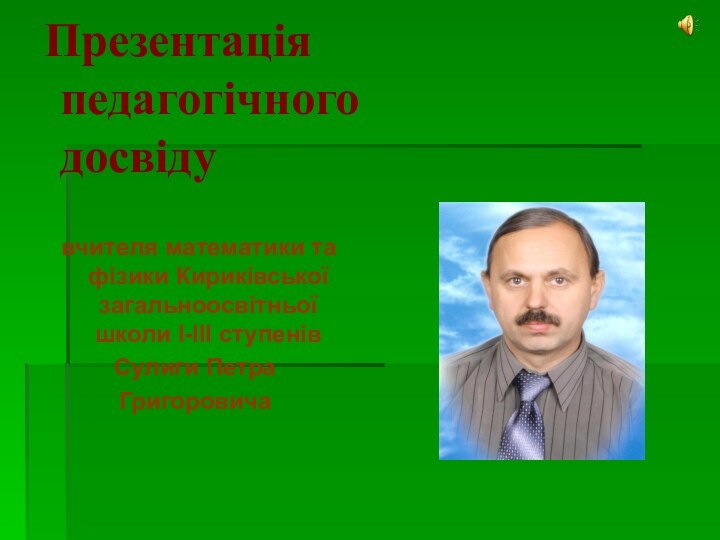 Презентація  педагогічного  досвіду вчителя математики та фізики Кириківської загальноосвітньої школи