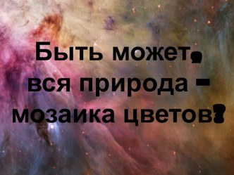 Быть может, вся природа – мозаика цветов?