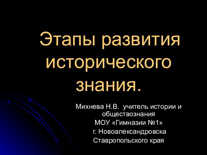 Этапы развития исторического знания.  Михнева Н.В. учитель истории и обществознания