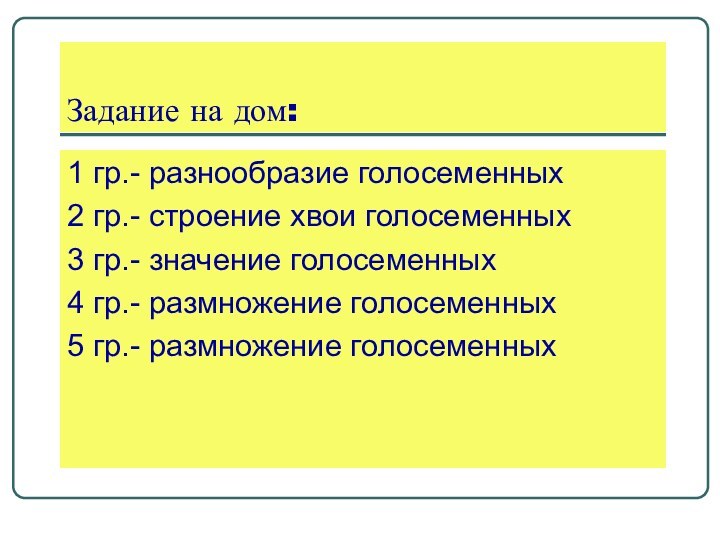 Задание на дом:1 гр.- разнообразие голосеменных2 гр.- строение хвои голосеменных3 гр.- значение