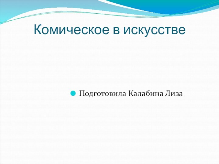 Комическое в искусстве Подготовила Калабина Лиза