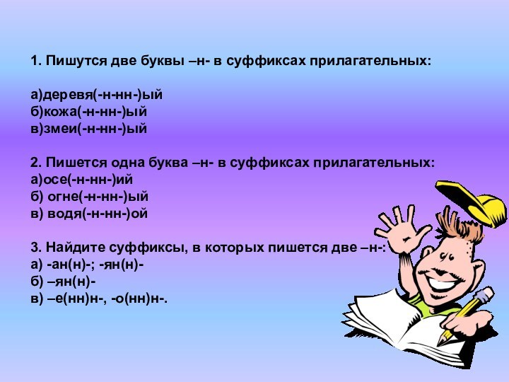 1. Пишутся две буквы –н- в суффиксах прилагательных:  а)деревя(-н-нн-)ый б)кожа(-н-нн-)ый в)змеи(-н-нн-)ый