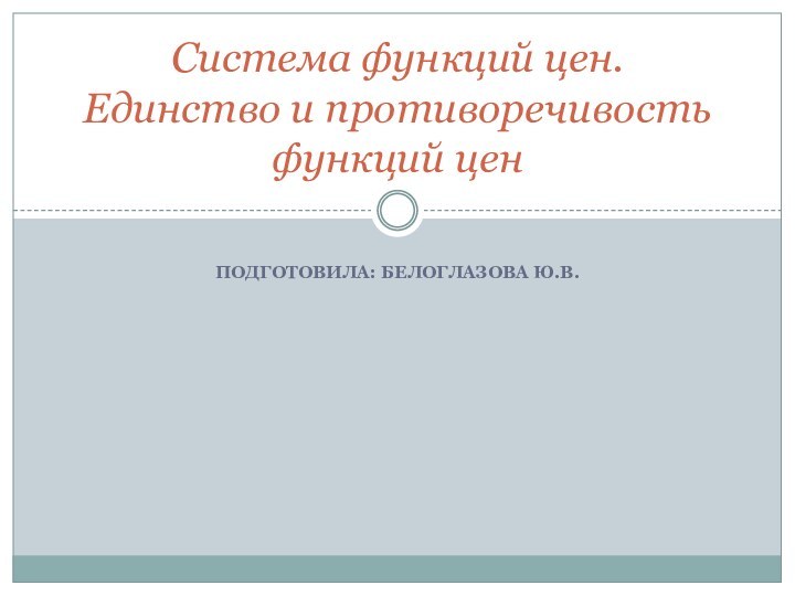 подготовила: Белоглазова Ю.В.Система функций цен. Единство и противоречивость функций цен