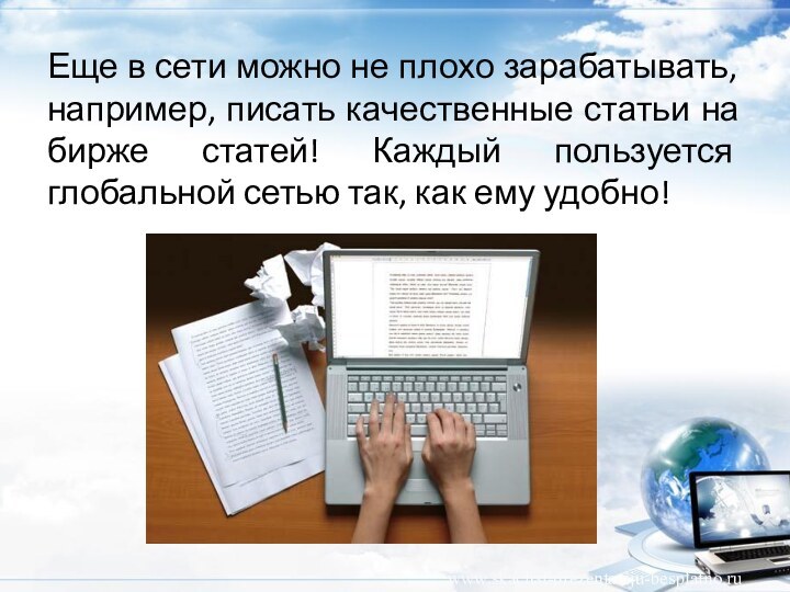 Еще в сети можно не плохо зарабатывать, например, писать качественные статьи на