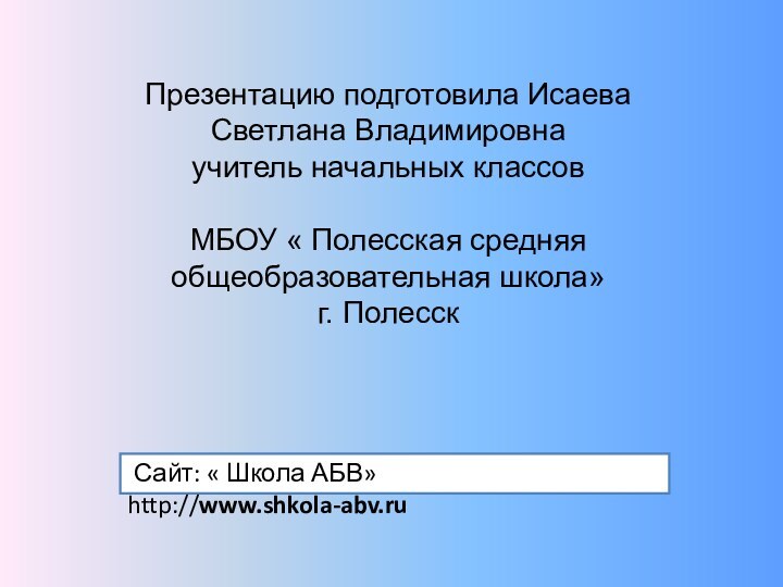 Презентацию подготовила Исаева Светлана Владимировнаучитель начальных классов МБОУ « Полесская средняя общеобразовательная