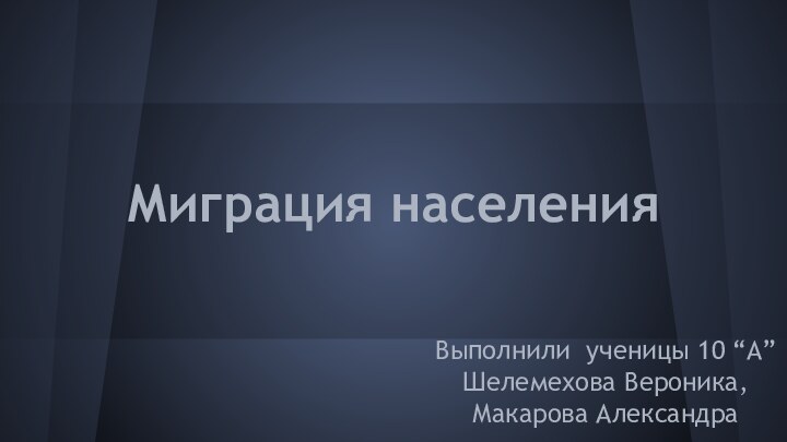 Миграция населенияВыполнили ученицы 10 “А” Шелемехова Вероника,Макарова Александра