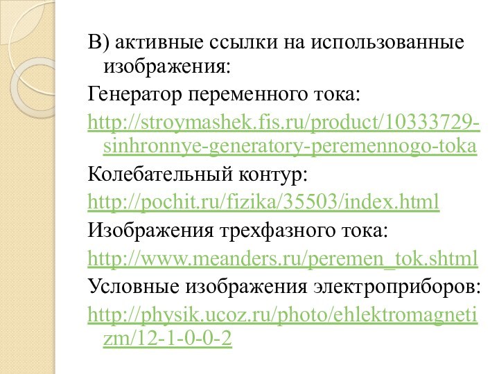 В) активные ссылки на использованные изображения:Генератор переменного тока: http://stroymashek.fis.ru/product/10333729-sinhronnye-generatory-peremennogo-tokaКолебательный контур:http://pochit.ru/fizika/35503/index.htmlИзображения трехфазного тока:http://www.meanders.ru/peremen_tok.shtmlУсловные изображения электроприборов:http://physik.ucoz.ru/photo/ehlektromagnetizm/12-1-0-0-2